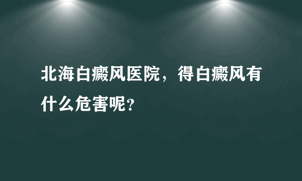 北海白癜风医院，得白癜风有什么危害呢？