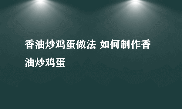 香油炒鸡蛋做法 如何制作香油炒鸡蛋