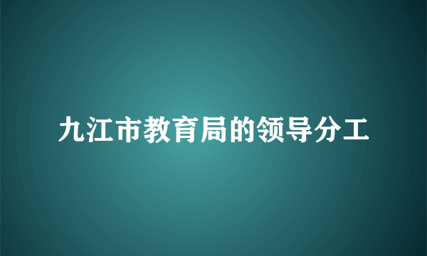 九江市教育局的领导分工