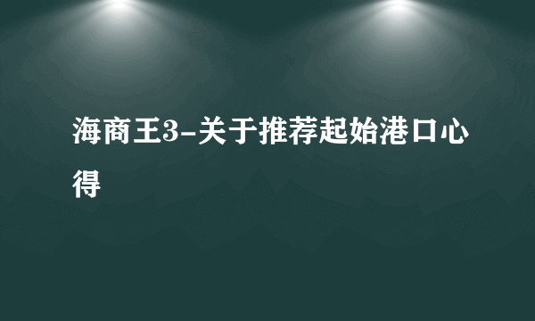 海商王3-关于推荐起始港口心得