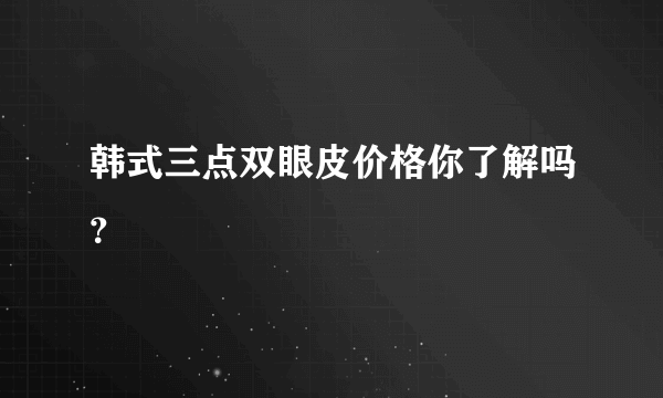 韩式三点双眼皮价格你了解吗？