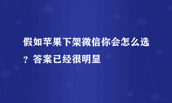 假如苹果下架微信你会怎么选？答案已经很明显