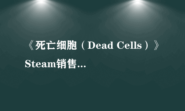 《死亡细胞（Dead Cells）》Steam销售火爆 玩家好评率高达98%