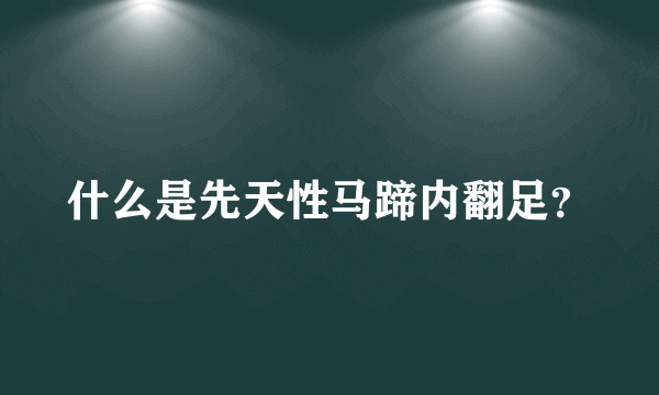 什么是先天性马蹄内翻足？