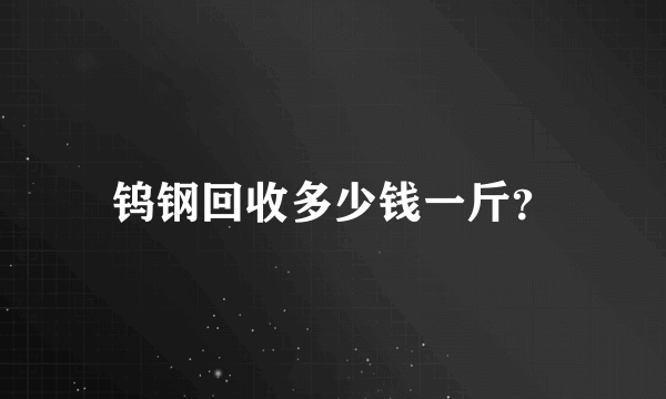 钨钢回收多少钱一斤？