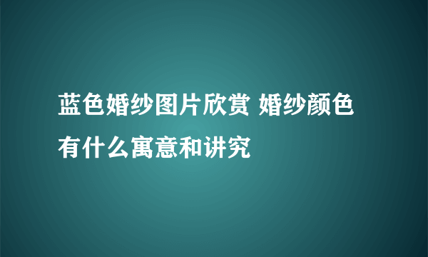 蓝色婚纱图片欣赏 婚纱颜色有什么寓意和讲究