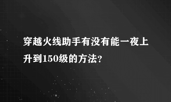 穿越火线助手有没有能一夜上升到150级的方法？