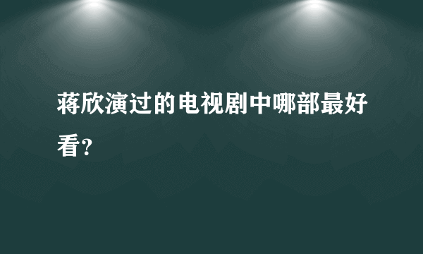 蒋欣演过的电视剧中哪部最好看？