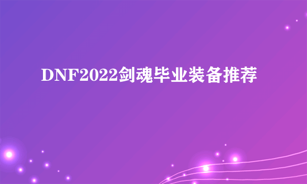 DNF2022剑魂毕业装备推荐