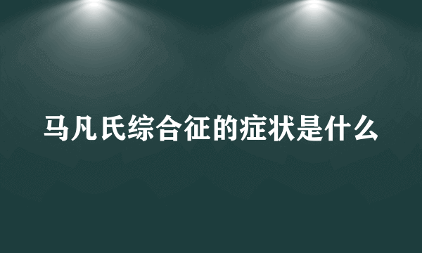 马凡氏综合征的症状是什么