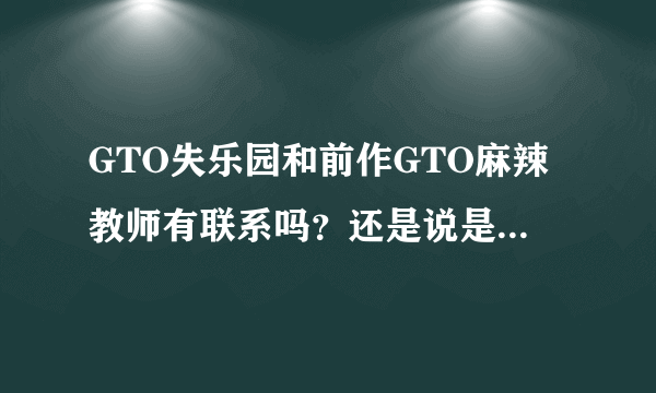 GTO失乐园和前作GTO麻辣教师有联系吗？还是说是完全独立的新作品？