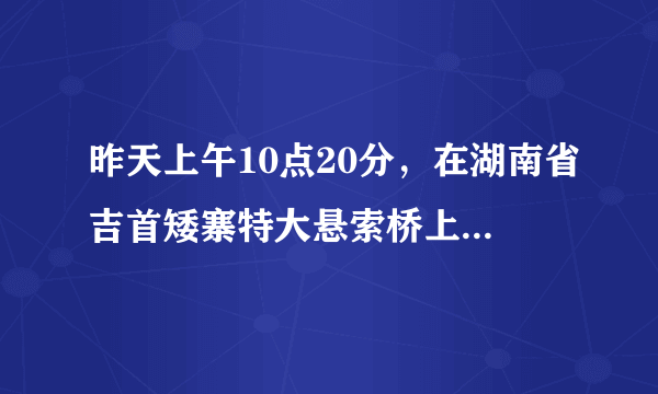 昨天上午10点20分，在湖南省吉首矮寨特大悬索桥上发生一件什么怪事？