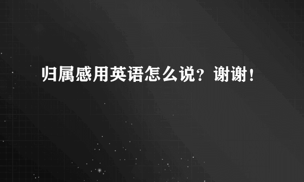 归属感用英语怎么说？谢谢！