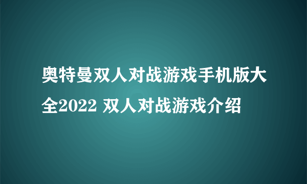 奥特曼双人对战游戏手机版大全2022 双人对战游戏介绍