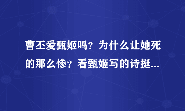 曹丕爱甄姬吗？为什么让她死的那么惨？看甄姬写的诗挺爱曹丕的啊？还有，曹丕太不男人了，不要留给我啊。