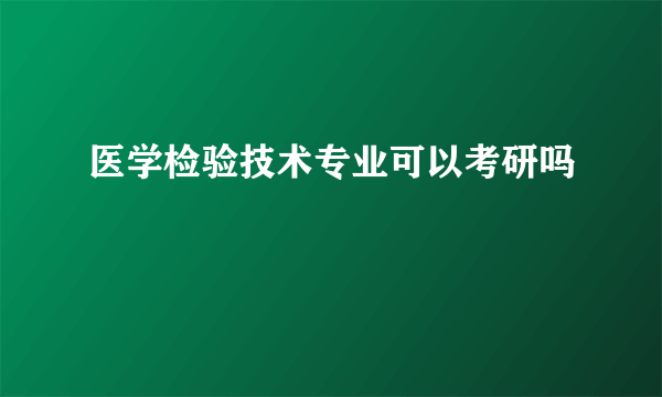 医学检验技术专业可以考研吗