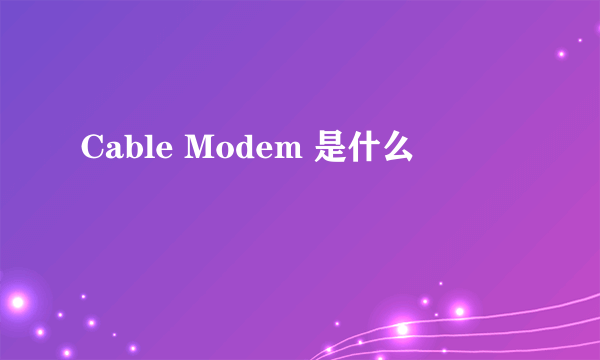 Cable Modem 是什么