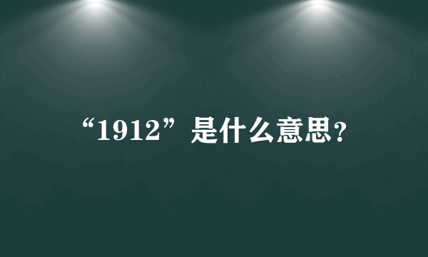 “1912”是什么意思？