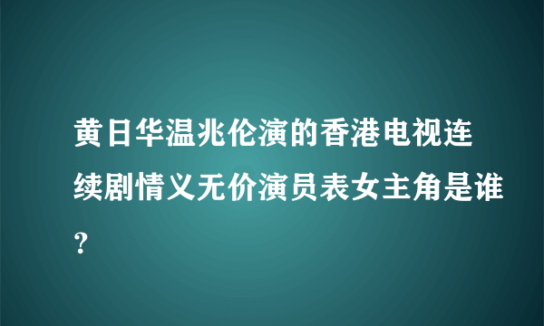 黄日华温兆伦演的香港电视连续剧情义无价演员表女主角是谁？