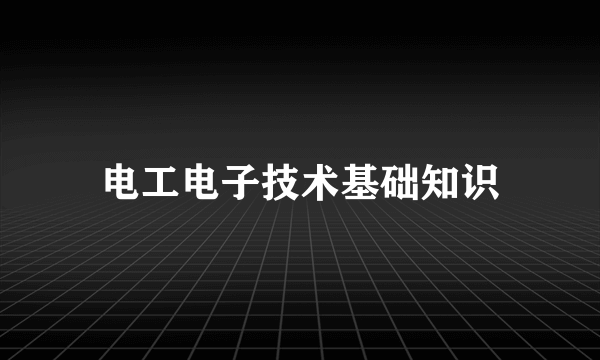 电工电子技术基础知识