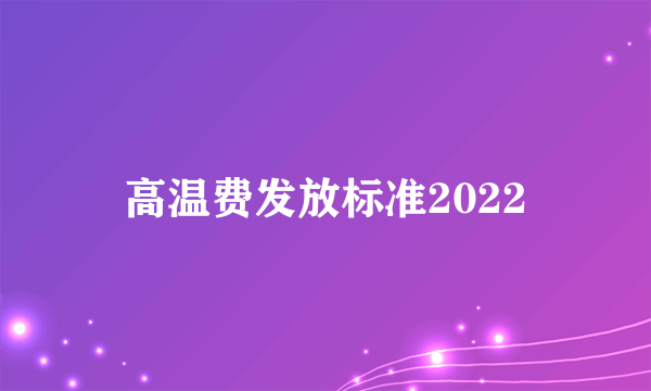 高温费发放标准2022