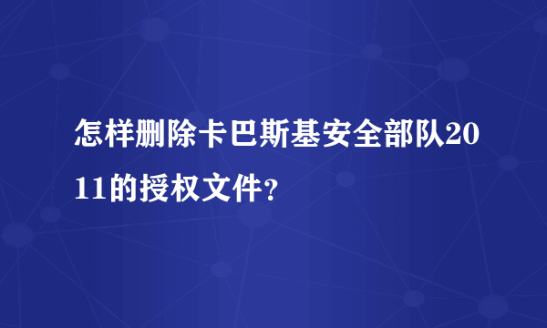 怎样删除卡巴斯基安全部队2011的授权文件？