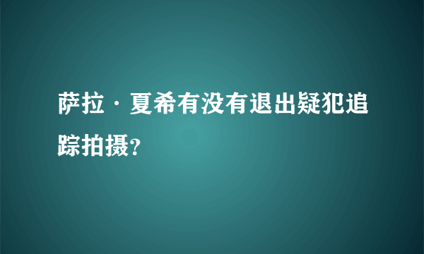 萨拉·夏希有没有退出疑犯追踪拍摄？