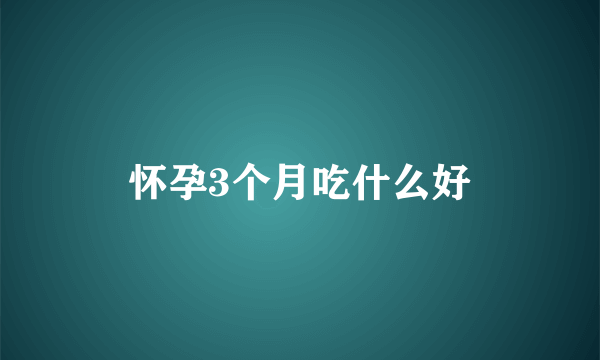 怀孕3个月吃什么好