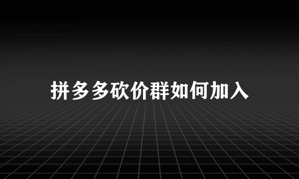 拼多多砍价群如何加入