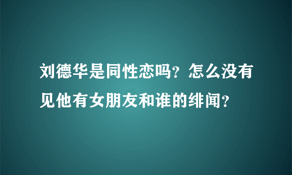 刘德华是同性恋吗？怎么没有见他有女朋友和谁的绯闻？