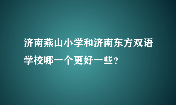 济南燕山小学和济南东方双语学校哪一个更好一些？