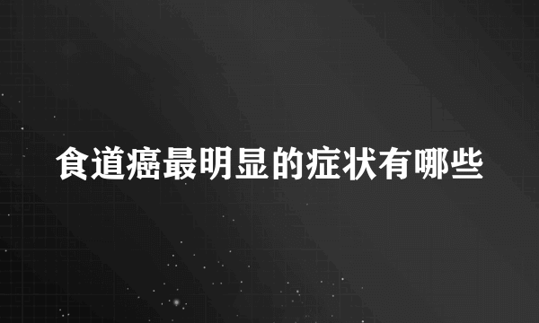 食道癌最明显的症状有哪些