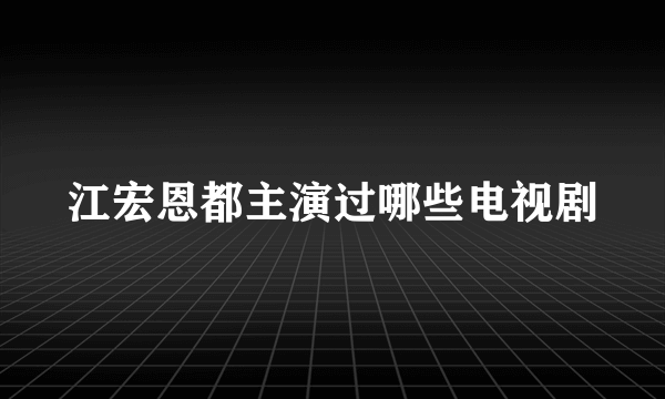 江宏恩都主演过哪些电视剧