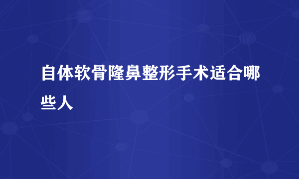 自体软骨隆鼻整形手术适合哪些人