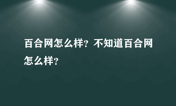 百合网怎么样？不知道百合网怎么样？