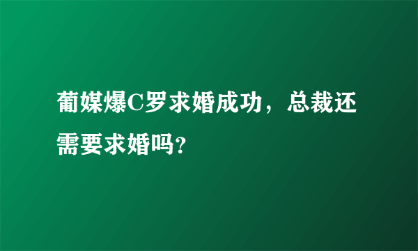 葡媒爆C罗求婚成功，总裁还需要求婚吗？