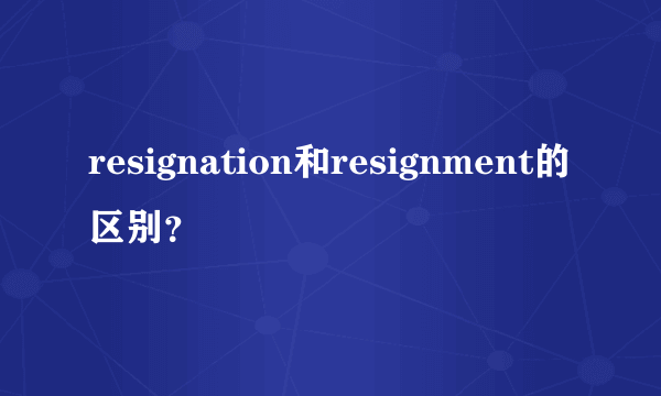 resignation和resignment的区别？