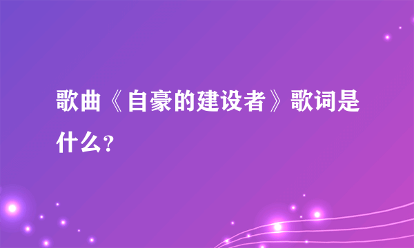 歌曲《自豪的建设者》歌词是什么？