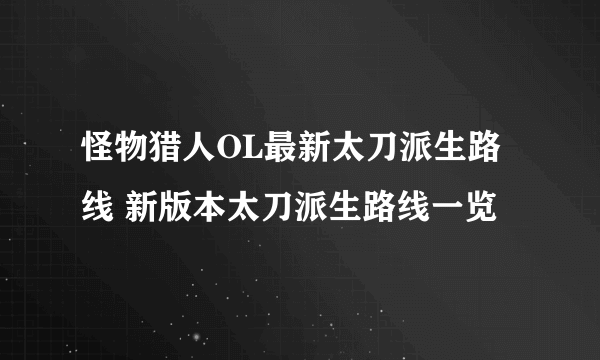 怪物猎人OL最新太刀派生路线 新版本太刀派生路线一览