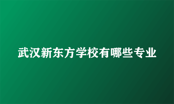 武汉新东方学校有哪些专业