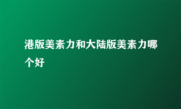 港版美素力和大陆版美素力哪个好