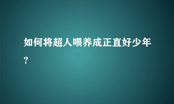 如何将超人喂养成正直好少年？