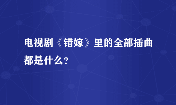 电视剧《错嫁》里的全部插曲都是什么？