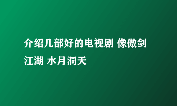 介绍几部好的电视剧 像傲剑江湖 水月洞天