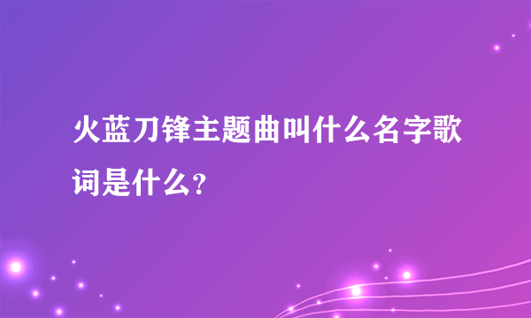 火蓝刀锋主题曲叫什么名字歌词是什么？