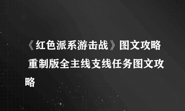 《红色派系游击战》图文攻略 重制版全主线支线任务图文攻略