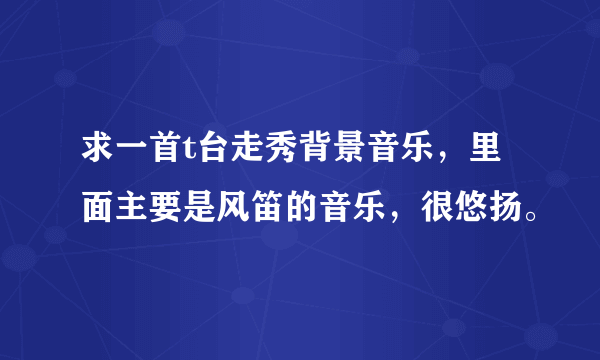 求一首t台走秀背景音乐，里面主要是风笛的音乐，很悠扬。