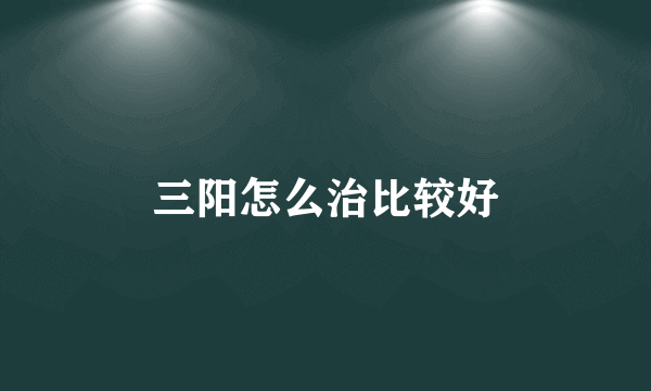 三阳怎么治比较好