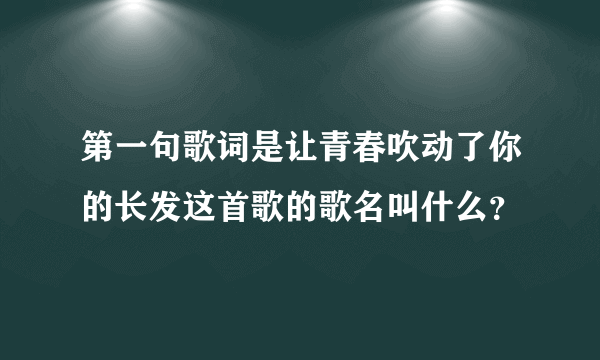 第一句歌词是让青春吹动了你的长发这首歌的歌名叫什么？