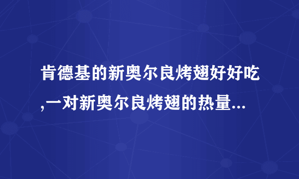 肯德基的新奥尔良烤翅好好吃,一对新奥尔良烤翅的热量是多少啊?